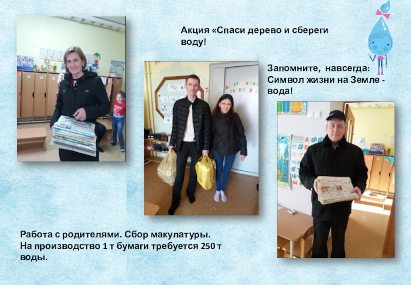 Проект экологической направленности Вода- источник жизни Работа с родителями. Сбор макулатуры. На производство 1 т бумаги требуется Работа с родителями. Сбор макулатуры. На производство 1 т бумаги требуется 250 т воды.Акция «Спаси дерево и