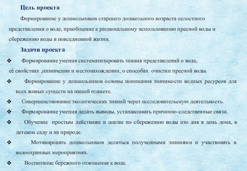 Проект экологической направленности Вода- источник жизни Цель проекта Формирование у дошкольников старшего дошкольного возраста целостного представления о Цель проекта Формирование у дошкольников старшего дошкольного возраста целостного представления о воде, приобщение к рациональному использованию пресной