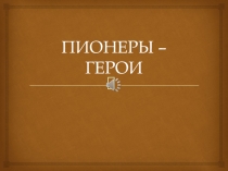 Презентация Пионеры - герои