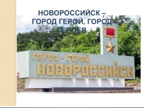 Презентация Новороссийск- город-герой, город героев