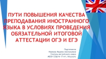 ПУТИ ПОВЫШЕНИЯ КАЧЕСТВА ПРЕПОДАВАНИЯ ИНОСТРАННОГО ЯЗЫКА В УСЛОВИЯХ ПРОВЕДЕНИЯ ОБЯЗАТЕЛЬНОЙ ИТОГОВОЙ АТТЕСТАЦИИ ОГЭ И ЕГЭ (презентация)