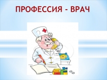 Презентация к классному часу Профессия- врач