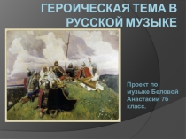 Презентация по музыке на тему Героические образы в музыке русских композиторов (7 класс)