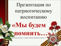 Презентация по нравственно - патриотическому воспитанию Мы будем помнить