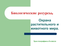 Презентация по географии на тему: Биологические ресурсы. Охрана растительного и животного мира (8 класс)