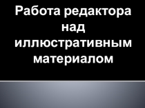 Презентация по издательскому делу на тему Работа редактора над иллюстративным материалом