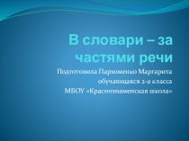 Презентация обучающейся 2 класса МБОУ Краснознаменская школа Пархоменко Маргариты В словари – за частями речи