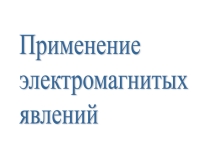 Презентация по теме  Применение электромагнитных явлений