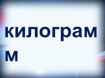 Презентация по математике на тему Килограмм.