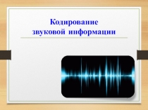 Презентация по информатике Кодирование звуковой информации
