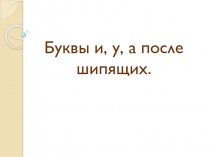 Презентация по русскому языку на тему Буквы у,и, а после шипящих (5 класс)