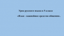 Презентация по русскому языку Язык - важнейшее средство общения