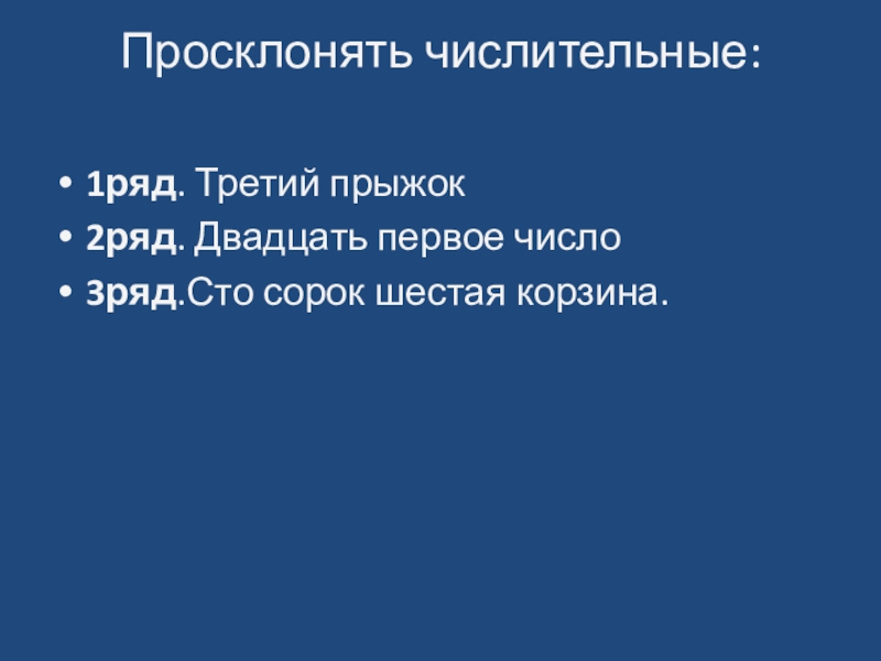 Презентация по русскому языку на тему Порядковые числительные Просклонять числительные: 1ряд. Третий прыжок2ряд. Двадцать первое число3ряд.Сто сорок шестая корзина. Просклонять числительные: 1ряд. Третий прыжок2ряд. Двадцать первое число3ряд.Сто сорок шестая корзина.