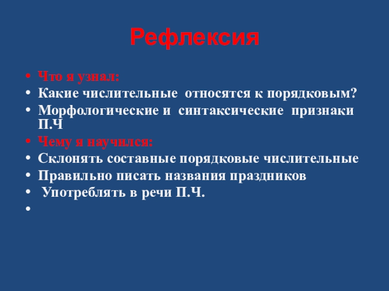 Презентация по русскому языку на тему Порядковые числительные РефлексияЧто я узнал:Какие числительные относятся к порядковым?Морфологические и синтаксические признаки П.ЧЧему РефлексияЧто я узнал:Какие числительные относятся к порядковым?Морфологические и синтаксические признаки П.ЧЧему я научился:Склонять составные порядковые числительныеПравильно писать