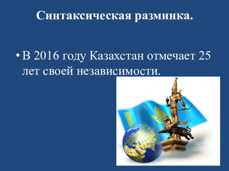 Презентация по русскому языку на тему Порядковые числительные Синтаксическая разминка. В 2016 году Казахстан отмечает 25 лет своей независимости. Синтаксическая разминка. В 2016 году Казахстан отмечает 25 лет своей независимости.