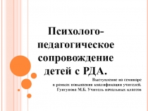 Презентация выступления на семинаре по теме: Психолого- педагогическое сопровождение детей с РДА.