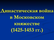 Презентация по истории России на тему Династическая война в Московском княжестве (1425-1453 гг.) для 6 класса