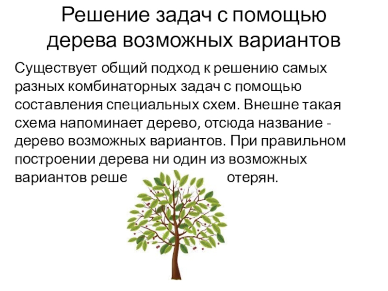 Презентация по математике на тему Комбинаторика. Метод - дерево всевозможных вариантов Решение задач с помощью дерева возможных вариантовСуществует общий подход к решению Решение задач с помощью дерева возможных вариантовСуществует общий подход к решению самых разных комбинаторных задач с помощью
