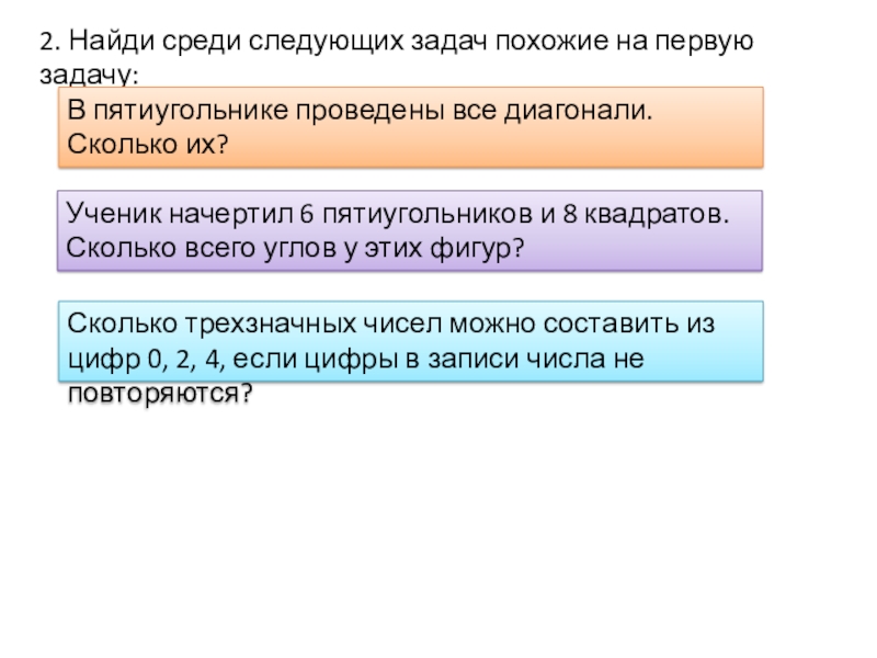 Презентация по математике на тему Комбинаторика. Метод - дерево всевозможных вариантов 2. Найди среди следующих задач похожие на первую задачу:В пятиугольнике проведены 2. Найди среди следующих задач похожие на первую задачу:В пятиугольнике проведены все диагонали. Сколько их?Ученик начертил 6