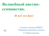 Презентация по музыке на тему Цветик-семицветик. И все это Бах! (2 класс)