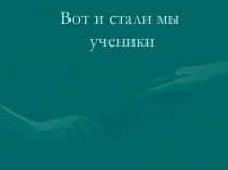 Презентация Вот и стали мы учениками