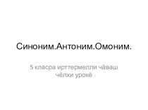 Презентация к уроку чувашского языка в 5 классе Синоним.Антоним.Омоним