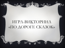 Игра-викторина По дороге сказок