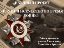 Научно - исследовательский проект Наука и искусство во время Великой Отечественной войны