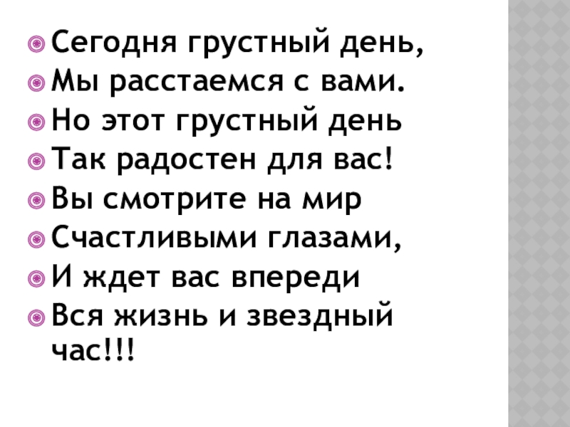 Презентация Выпускной 9 класс Сегодня грустный день,Мы расстаемся с вами.Но этот грустный деньТак радостен для Сегодня грустный день,Мы расстаемся с вами.Но этот грустный деньТак радостен для вас!Вы смотрите на мирСчастливыми глазами,И ждет