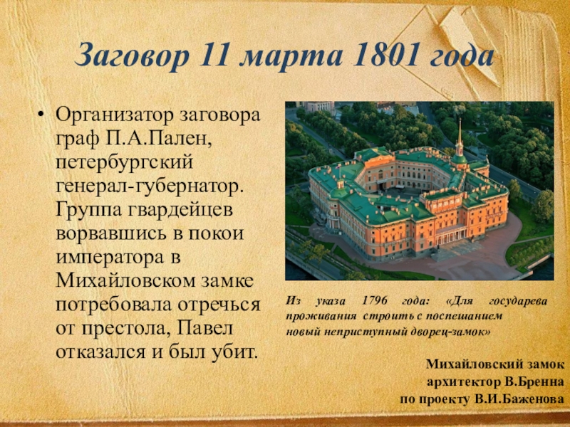Презентация Внешняя политка Павла 1 8 класс Организатор заговора граф П.А.Пален, петербургский генерал-губернатор. Группа гвардейцев ворвавшись в покои Организатор заговора граф П.А.Пален, петербургский генерал-губернатор. Группа гвардейцев ворвавшись в покои императора в Михайловском замке потребовала отречься
