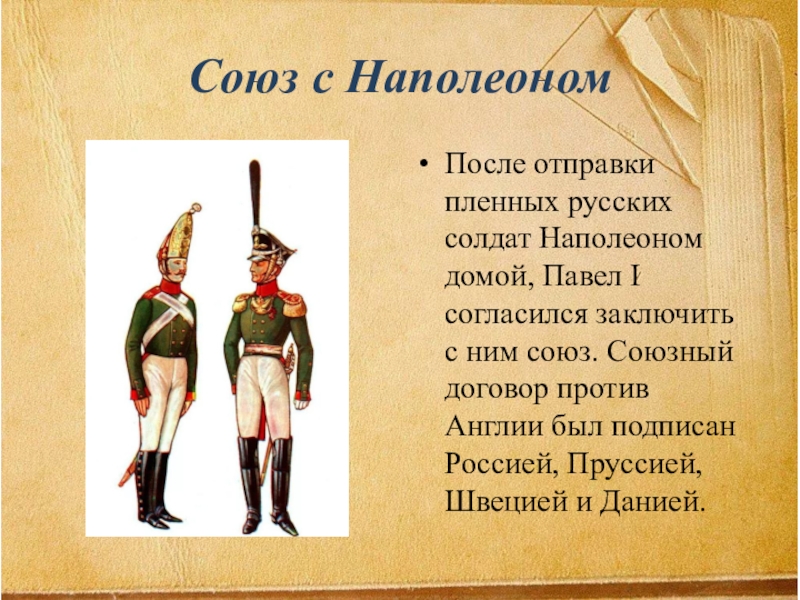 Презентация Внешняя политка Павла 1 8 класс Союз с НаполеономПосле отправки пленных русских солдат Наполеоном домой, Павел I Союз с НаполеономПосле отправки пленных русских солдат Наполеоном домой, Павел I согласился заключить с ним союз. Союзный