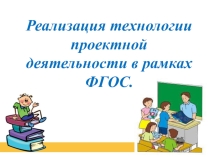 Презентация Реализация технологии проектной деятельности в рамках ФГОС