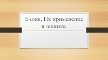 Презентация к уроку по физике 7 класс Блоки. Использование блоков в технике