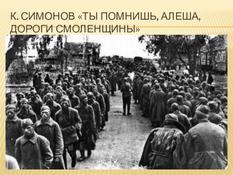 Презентация по литературе на тему Строки, опаленные войной К. Симонов «Ты помнишь, Алеша, дороги Смоленщины» К. Симонов «Ты помнишь, Алеша, дороги Смоленщины»