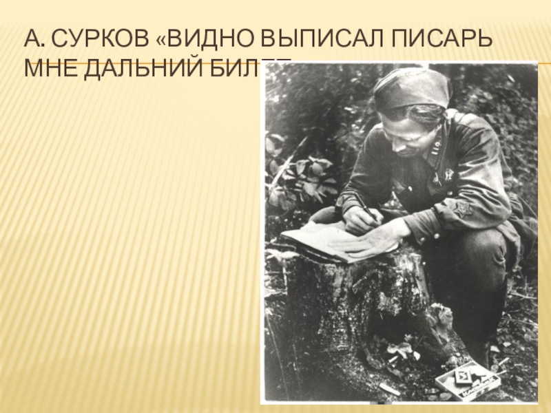 Презентация по литературе на тему Строки, опаленные войной А. Сурков «Видно выписал писарь мне дальний билет» А. Сурков «Видно выписал писарь мне дальний билет»