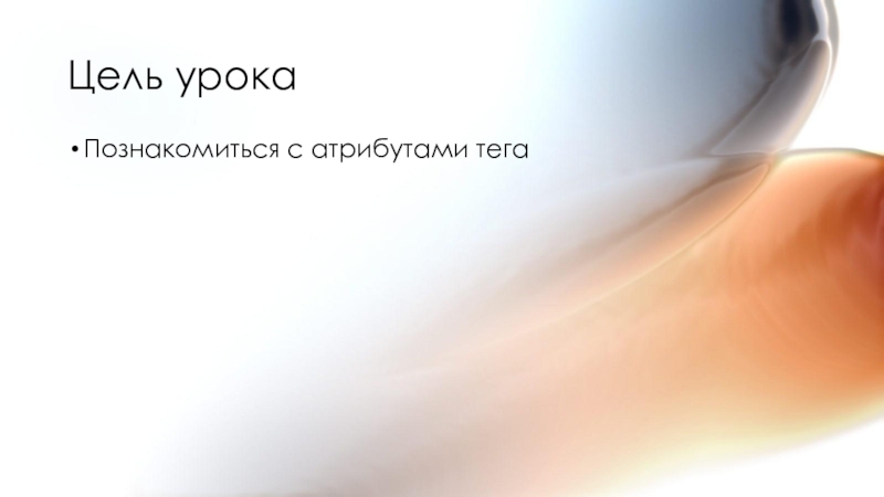 Открытый урок по информатике, 10 класс. Способы разработки веб-сайтов. HTML Цель урокаПознакомиться с атрибутами тега Цель урокаПознакомиться с атрибутами тега