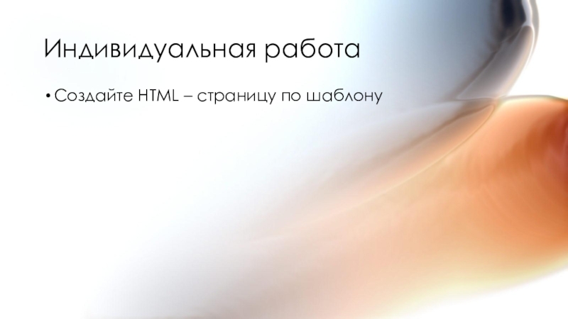 Открытый урок по информатике, 10 класс. Способы разработки веб-сайтов. HTML Индивидуальная работаСоздайте HTML – страницу по шаблону Индивидуальная работаСоздайте HTML – страницу по шаблону