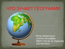 Презентация ПО ГЕОГРАФИИ на тему ЧТО ИЗУЧАЕТ ГЕОГРАФИЯ