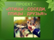 Презентация по Окружающему миру на тему Птицы - соседи, птицы - друзья