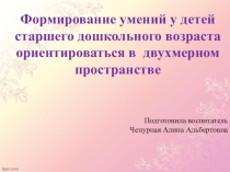 Презентация Формирование умений у детей старшего дошкольного возраста ориентироваться в двухмерном пространстве