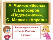 Презентация по литературному чтению. Тема: А.Майков Весна, Т.Белозёров Подснежники, С.Маршак Апрель. (1 класс)