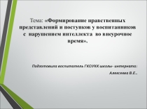 Тема: Формирование нравственных представлений и поступков у воспитанников с нарушением интеллекта во внеурочное время. Презентация