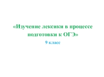 Презентация по русскому языку на тему Изучение лексики в процессе подготовки к ОГЭ.9 класс