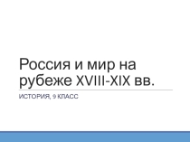 Презентация по истории на тему Россия и мир на рубеже XVIII-XIX вв. (9 класс)