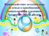 Презентация по ЗОЖ Взаимодействие детского сада и семьи в приобщении дошкольников к основам здорового образа жизни