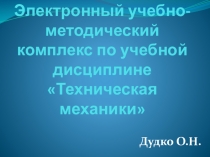 Презентация электронного учебно- методического комплекса по учебной дисциплине Техническая механика