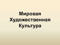 Презентация. Мировая Художественная Культура.