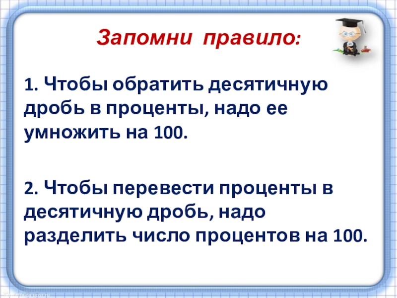 Презентация по математике на тему Проценты (5 класс) Запомни правило:1. Чтобы обратить десятичную дробь в проценты, надо ее умножить Запомни правило:1. Чтобы обратить десятичную дробь в проценты, надо ее умножить на 100.2. Чтобы перевести проценты в