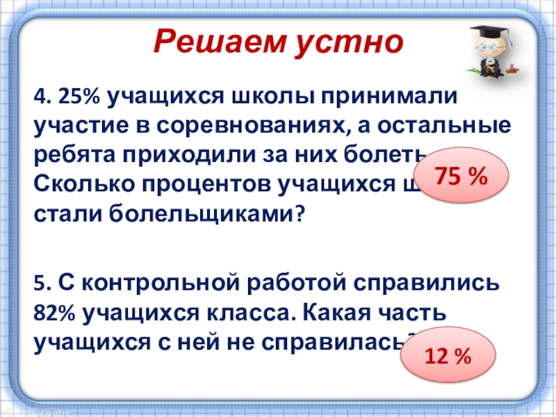 Презентация по математике на тему Проценты (5 класс) Решаем устно4. 25% учащихся школы принимали участие в соревнованиях, а остальные Решаем устно4. 25% учащихся школы принимали участие в соревнованиях, а остальные ребята приходили за них болеть. Сколько