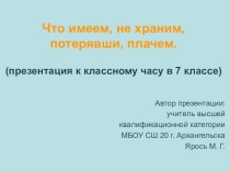 Презентация и конспект классного часа Что имеем, не храним, потерявши, плачем.